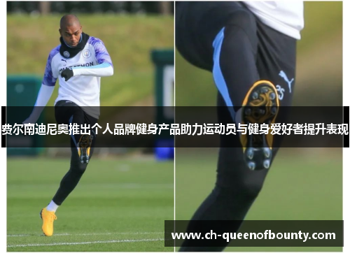 费尔南迪尼奥推出个人品牌健身产品助力运动员与健身爱好者提升表现