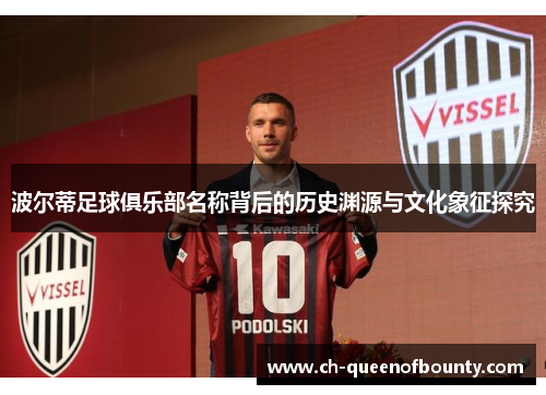 波尔蒂足球俱乐部名称背后的历史渊源与文化象征探究