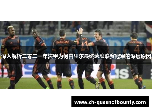 深入解析二零二一年法甲为何由里尔最终荣膺联赛冠军的深层原因
