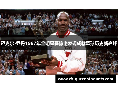 迈克尔·乔丹1987年全明星赛惊艳表现成就篮球历史新高峰