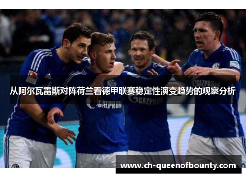 从阿尔瓦雷斯对阵荷兰看德甲联赛稳定性演变趋势的观察分析