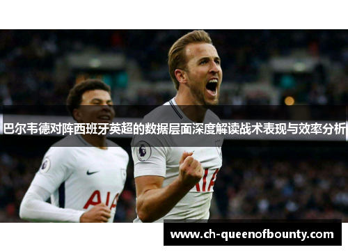 巴尔韦德对阵西班牙英超的数据层面深度解读战术表现与效率分析