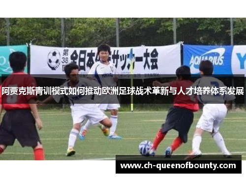 阿贾克斯青训模式如何推动欧洲足球战术革新与人才培养体系发展