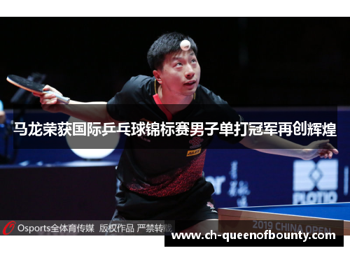 马龙荣获国际乒乓球锦标赛男子单打冠军再创辉煌